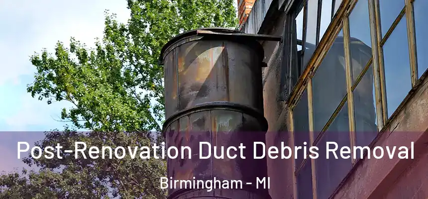  Post-Renovation Duct Debris Removal Birmingham - MI